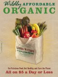 Wildly Affordable Organic: Eat Fabulous Food, Get Healthy, and Save the Planet--All on  a Day or Less